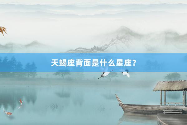 天蝎座背面是什么星座？
