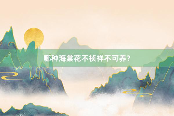 哪种海棠花不祯祥不可养?