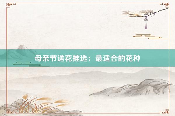 母亲节送花推选：最适合的花种