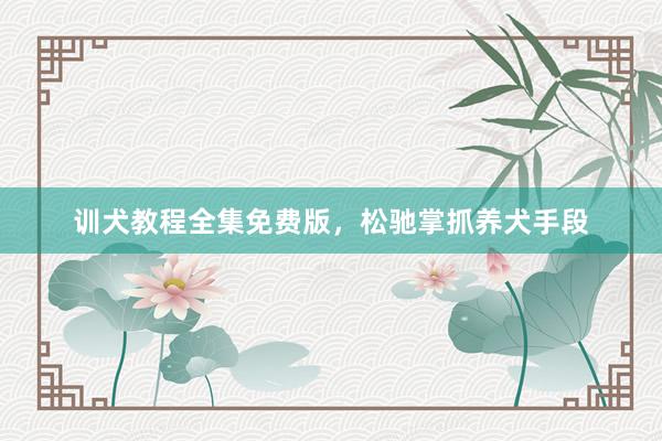 训犬教程全集免费版，松驰掌抓养犬手段