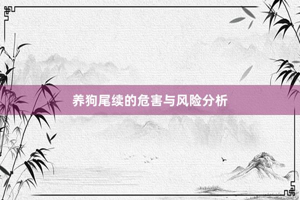 养狗尾续的危害与风险分析