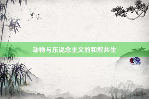 动物与东说念主文的和解共生