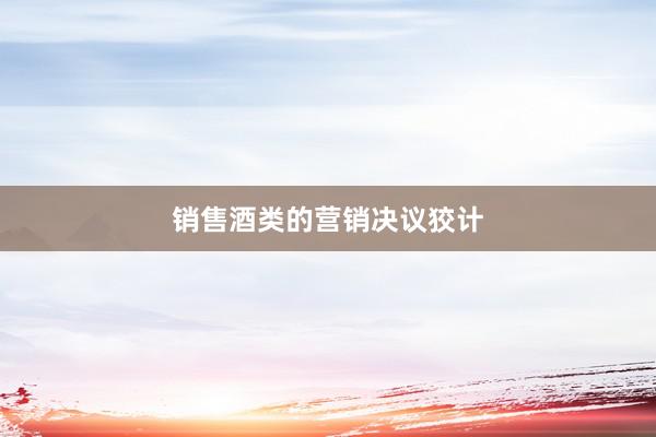 销售酒类的营销决议狡计